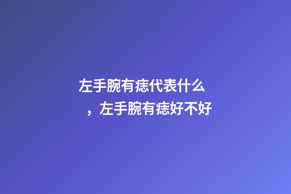 左手腕有痣代表什么，左手腕有痣好不好